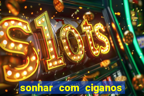 sonhar com ciganos jogo do bicho